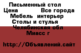 Письменный стол ! › Цена ­ 3 000 - Все города Мебель, интерьер » Столы и стулья   . Челябинская обл.,Миасс г.